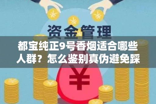 都宝纯正9号香烟适合哪些人群？怎么鉴别真伪避免踩坑？